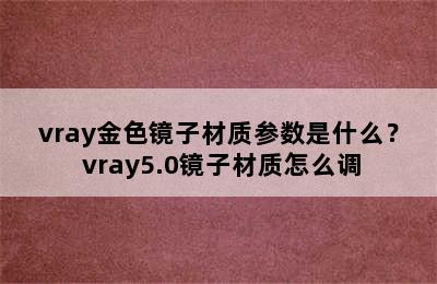 vray金色镜子材质参数是什么？ vray5.0镜子材质怎么调